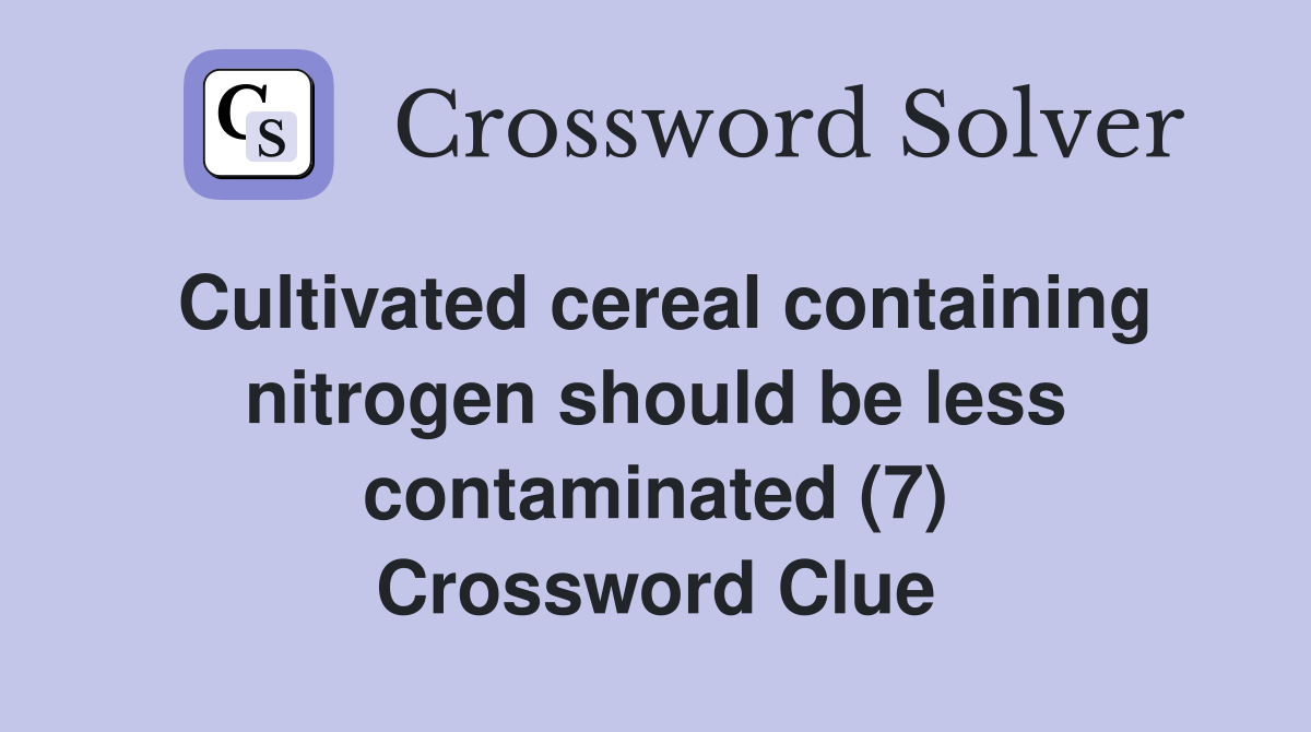Cultivated cereal containing nitrogen should be less contaminated (7) Crossword Clue Answers